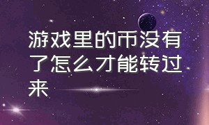 游戏里的币没有了怎么才能转过来