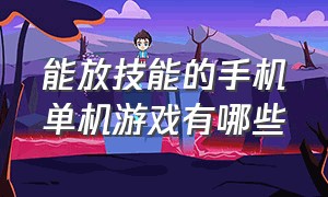 能放技能的手机单机游戏有哪些