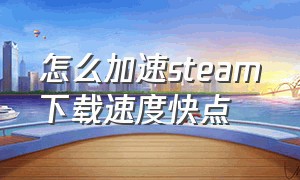 怎么加速steam下载速度快点