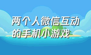 两个人微信互动的手机小游戏