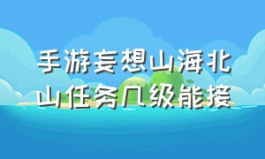 手游妄想山海北山任务几级能接