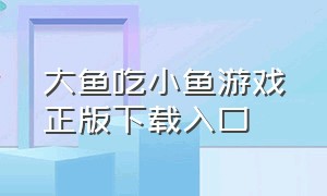 大鱼吃小鱼游戏正版下载入口