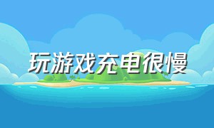 玩游戏充电很慢