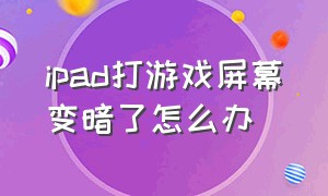 ipad打游戏屏幕变暗了怎么办