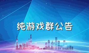 纯游戏群公告