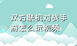 双方联机对战手游怎么玩视频