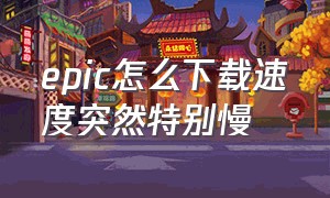 epic怎么下载速度突然特别慢