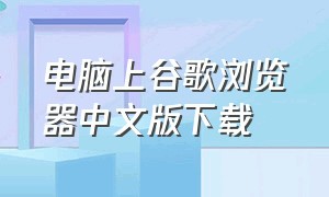 电脑上谷歌浏览器中文版下载