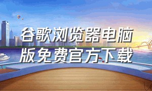 谷歌浏览器电脑版免费官方下载