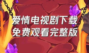 爱情电视剧下载免费观看完整版