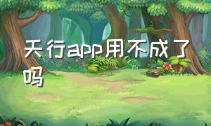 天行app用不成了吗