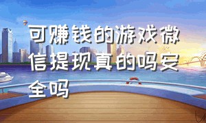 可赚钱的游戏微信提现真的吗安全吗