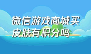 微信游戏商城买皮肤有积分吗