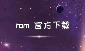 rom 官方下载