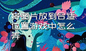 将图片放到合适位置游戏中怎么弄