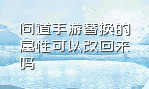 问道手游替换的属性可以改回来吗