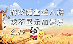 游戏魔盒进入游戏不显示加速怎么办