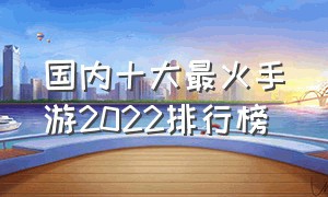 国内十大最火手游2022排行榜