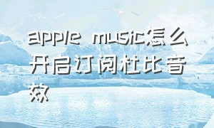 apple music怎么开启订阅杜比音效
