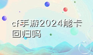 cf手游2024能卡回归吗