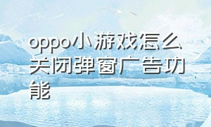 oppo小游戏怎么关闭弹窗广告功能