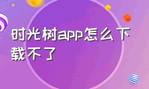 时光树app怎么下载不了