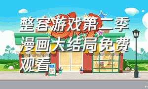 整容游戏第二季漫画大结局免费观看