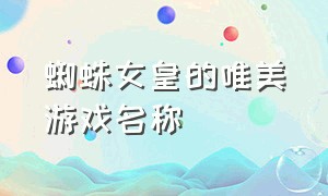 蜘蛛女皇的唯美游戏名称