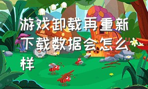 游戏卸载再重新下载数据会怎么样