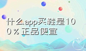 什么app买鞋是100%正品便宜