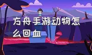 方舟手游动物怎么回血