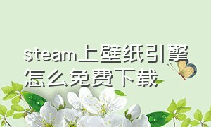 steam上壁纸引擎怎么免费下载