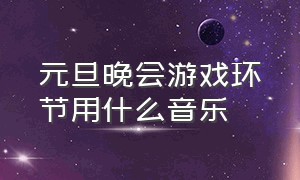 元旦晚会游戏环节用什么音乐