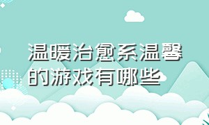 温暖治愈系温馨的游戏有哪些