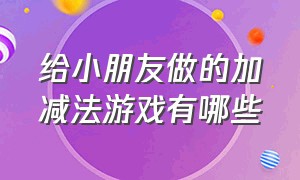 给小朋友做的加减法游戏有哪些