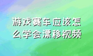 游戏赛车应该怎么学会漂移视频