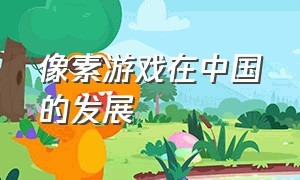 像素游戏在中国的发展