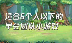 适合6个人以下的早会团队小游戏