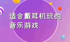 适合戴耳机玩的音乐游戏