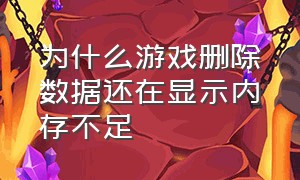 为什么游戏删除数据还在显示内存不足