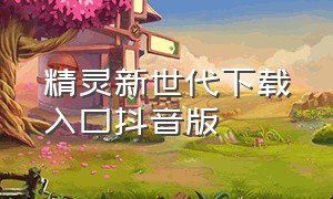 精灵新世代下载入口抖音版