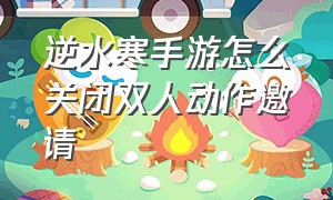 逆水寒手游怎么关闭双人动作邀请