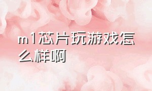 m1芯片玩游戏怎么样啊