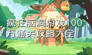 疯狂脑洞游戏100万通关攻略大全