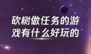 砍树做任务的游戏有什么好玩的