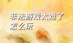 非法游戏太难了怎么玩