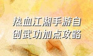 热血江湖手游自创武功加点攻略