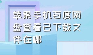 苹果手机百度网盘查看已下载文件在哪