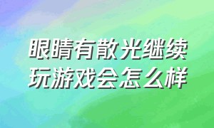 眼睛有散光继续玩游戏会怎么样