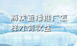 游戏直播推广怎样才有收益